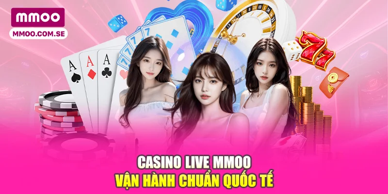 Casino live MMOO vận hành chuẩn quốc tế